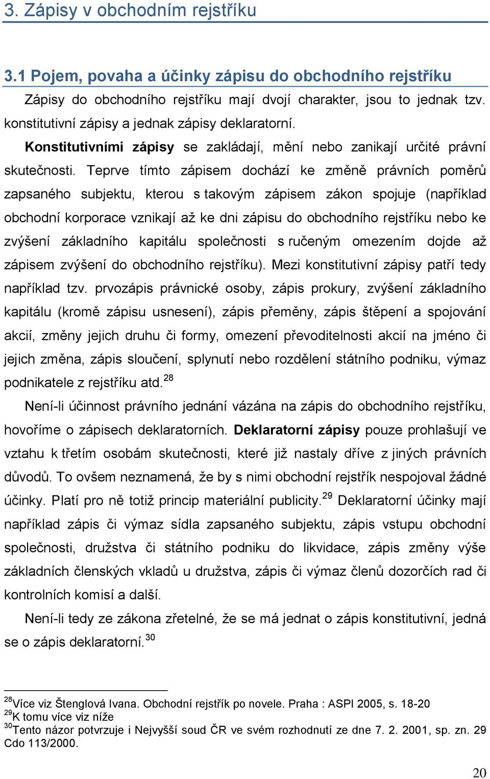 Teprve tímto zápisem dochází ke změně právních poměrů zapsaného subjektu, kterou s takovým zápisem zákon spojuje (například obchodní korporace vznikají aņ ke dni zápisu do obchodního rejstříku nebo