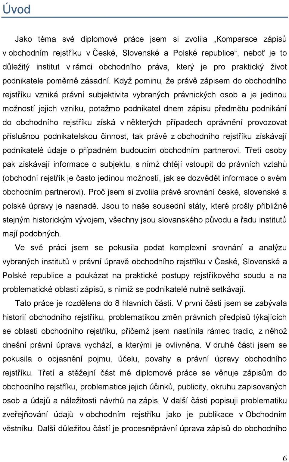 Kdyņ pominu, ņe právě zápisem do obchodního rejstříku vzniká právní subjektivita vybraných právnických osob a je jedinou moņností jejich vzniku, potaņmo podnikatel dnem zápisu předmětu podnikání do