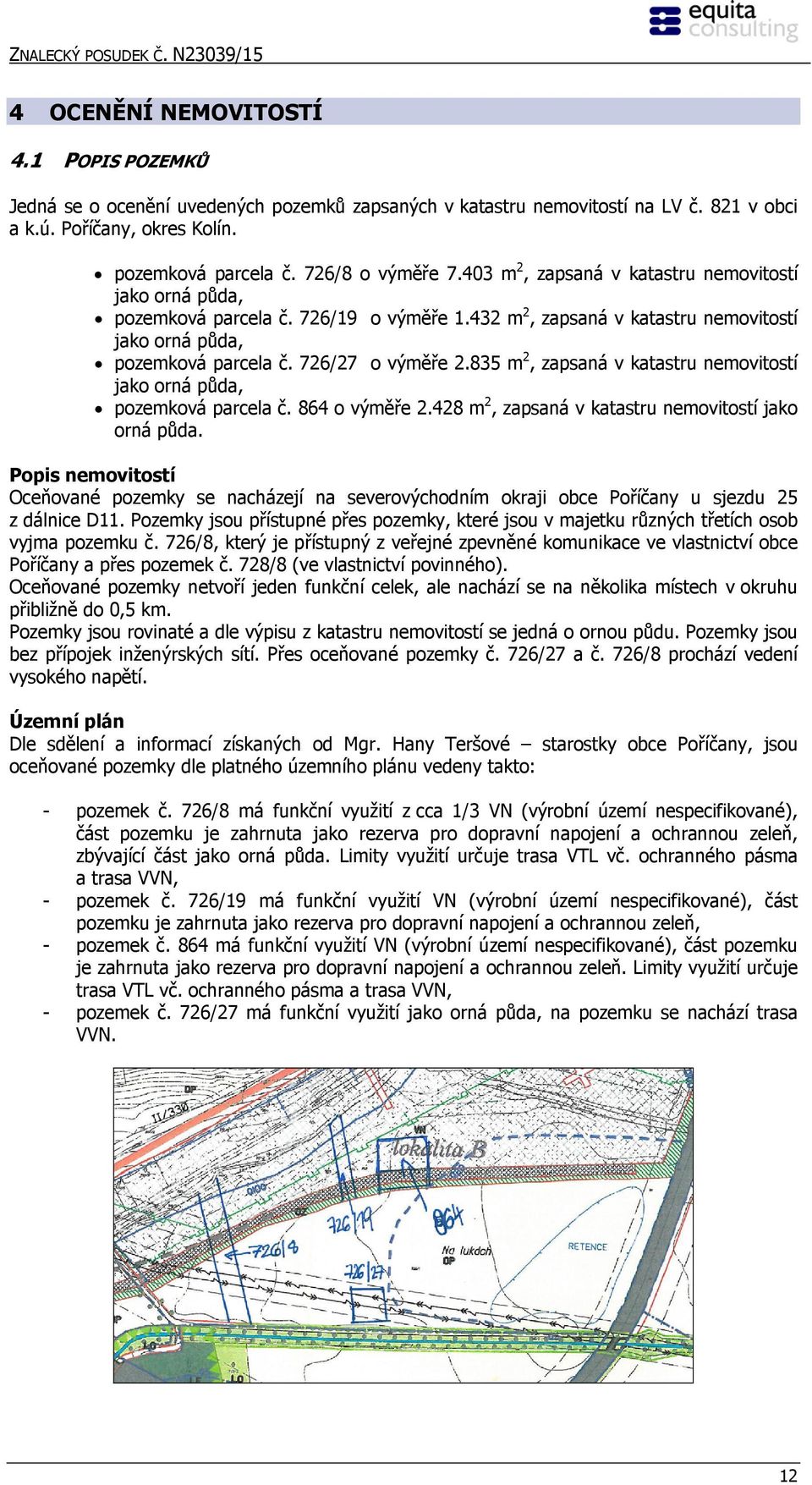 432 m 2, zapsaná v katastru nemovitostí jako orná půda, pozemková parcela č. 726/27 o výměře 2.835 m 2, zapsaná v katastru nemovitostí jako orná půda, pozemková parcela č. 864 o výměře 2.