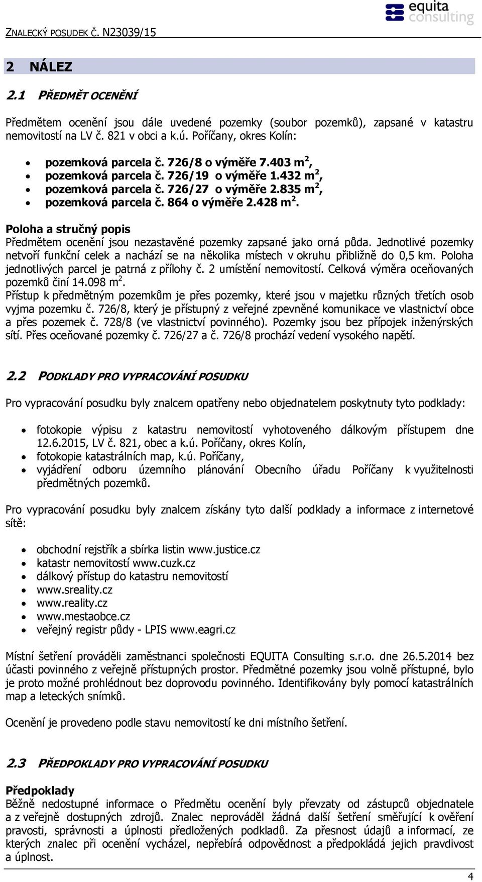 864 o výměře 2.428 m 2. Poloha a stručný popis Předmětem ocenění jsou nezastavěné pozemky zapsané jako orná půda.