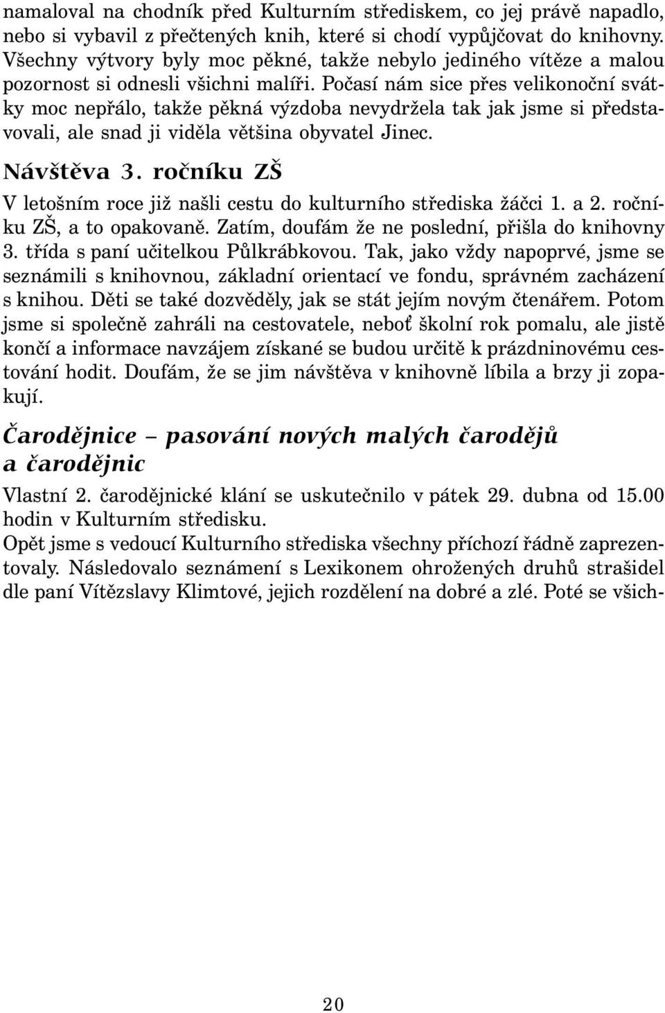 Počasí nám sice přes velikonoční svátky moc nepřálo, takže pěkná výzdoba nevydržela tak jak jsme si představovali, ale snad ji viděla většina obyvatel Jinec. Návštěva 3.