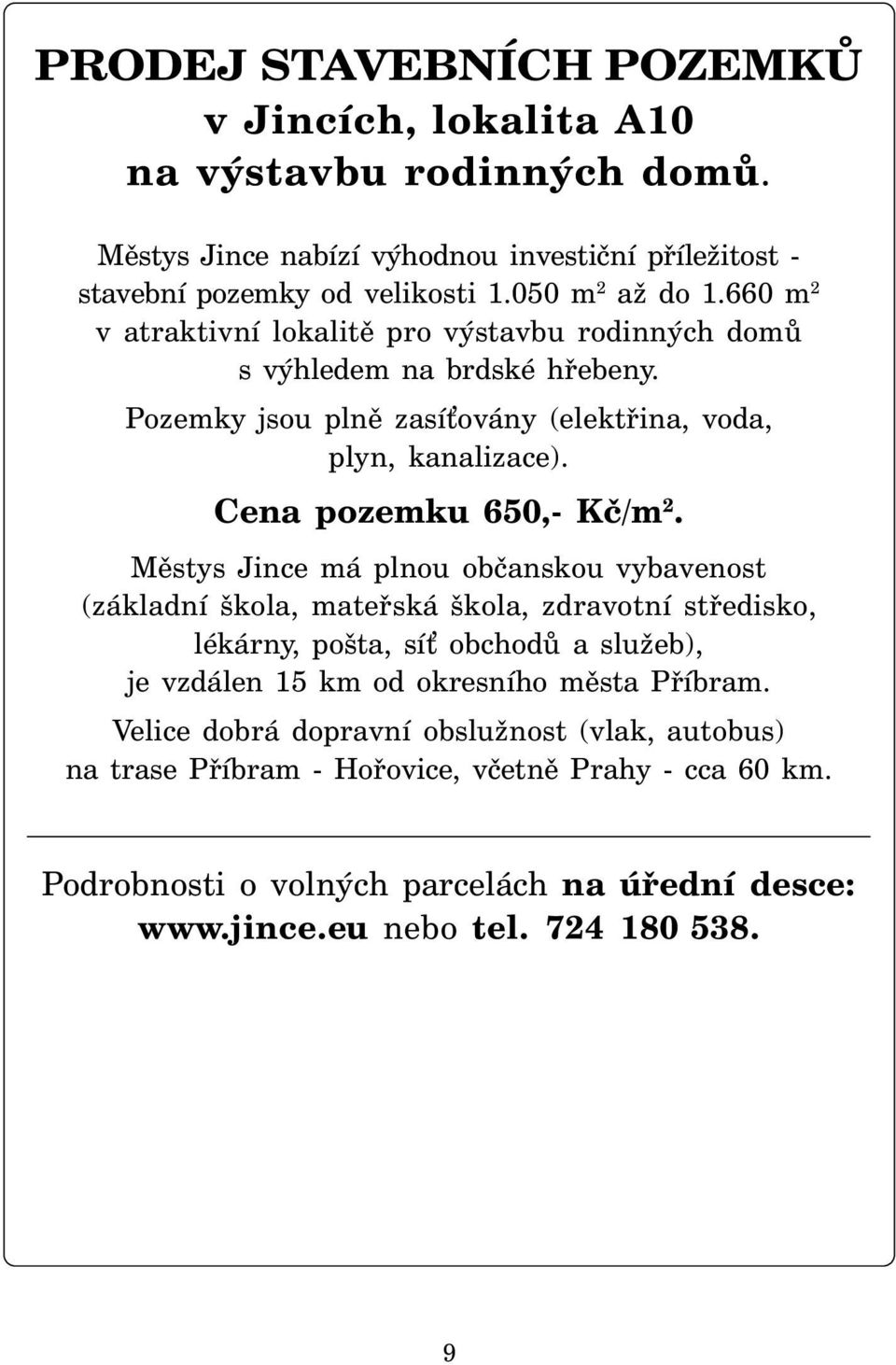 Městys Jince má plnou občanskou vybavenost (základní škola, mateřská škola, zdravotní středisko, lékárny, pošta, sí obchodů a služeb), je vzdálen 15 km od okresního města Příbram.