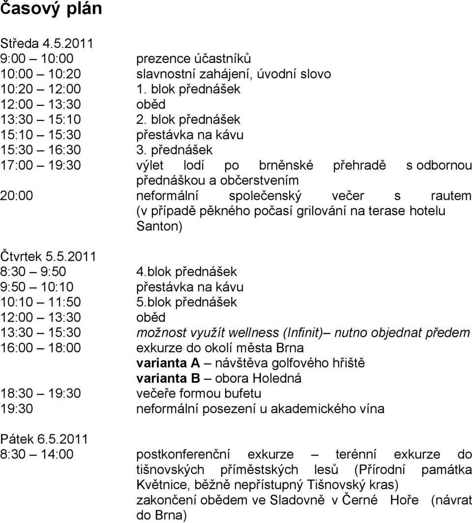 přednášek 17:00 19:30 výlet lodí po brněnské přehradě s odbornou přednáškou a občerstvením 20:00 neformální společenský večer s rautem (v případě pěkného počasí grilování na terase hotelu Santon)