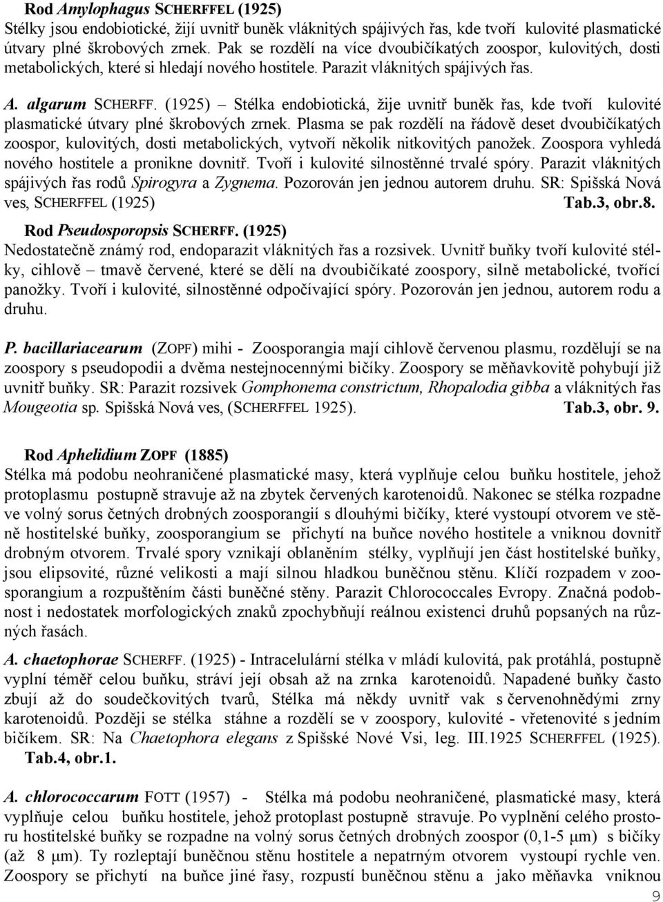 (1925) Stélka endobiotická, žije uvnitř buněk řas, kde tvoří kulovité plasmatické útvary plné škrobových zrnek.