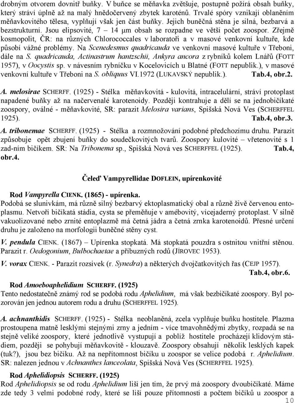 Jsou elipsovité, 7 14 µm obsah se rozpadne ve větší počet zoospor. Zřejmě kosmopolit, ČR: na různých Chlorococcales v laboratoři a v masové venkovní kultuře, kde působí vážné problémy.