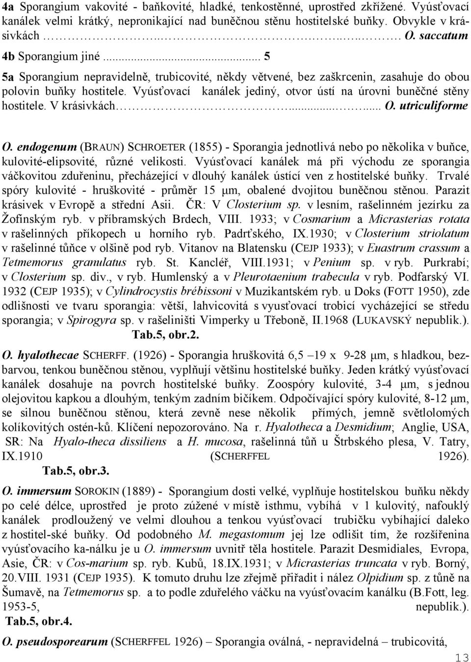 V krásivkách....... O. utriculiforme O. endogenum (BRAUN) SCHROETER (1855) - Sporangia jednotlivá nebo po několika v buňce, kulovité-elipsovité, různé velikosti.