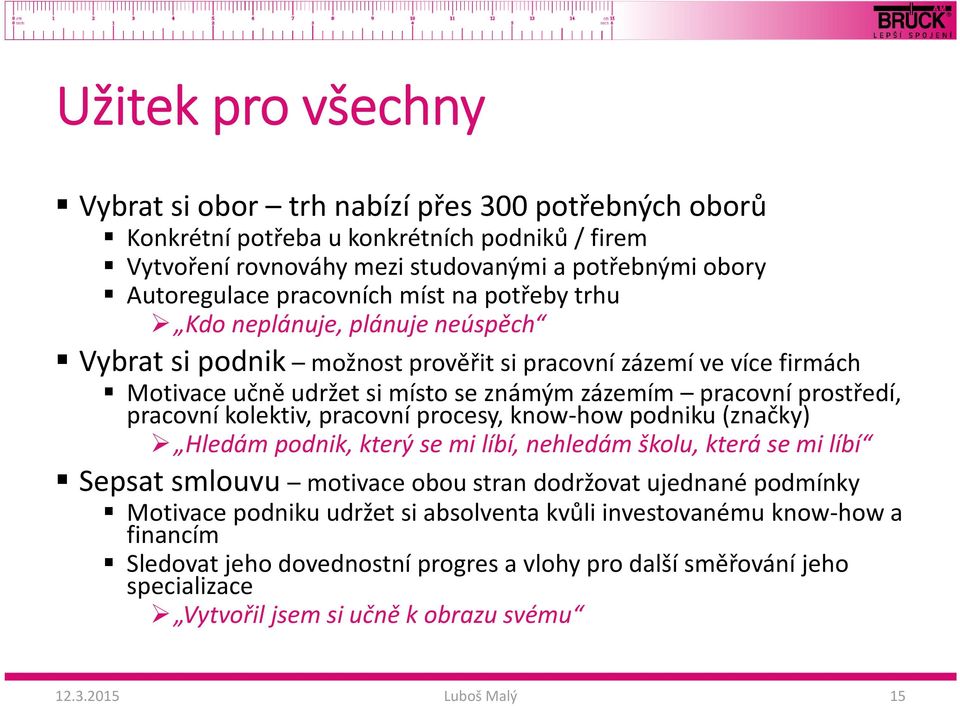 prostředí, pracovní kolektiv, pracovní procesy, know how podniku (značky) Hledám podnik, který se mi líbí, nehledám školu, která se mi líbí Sepsat smlouvu motivace obou stran dodržovat ujednané