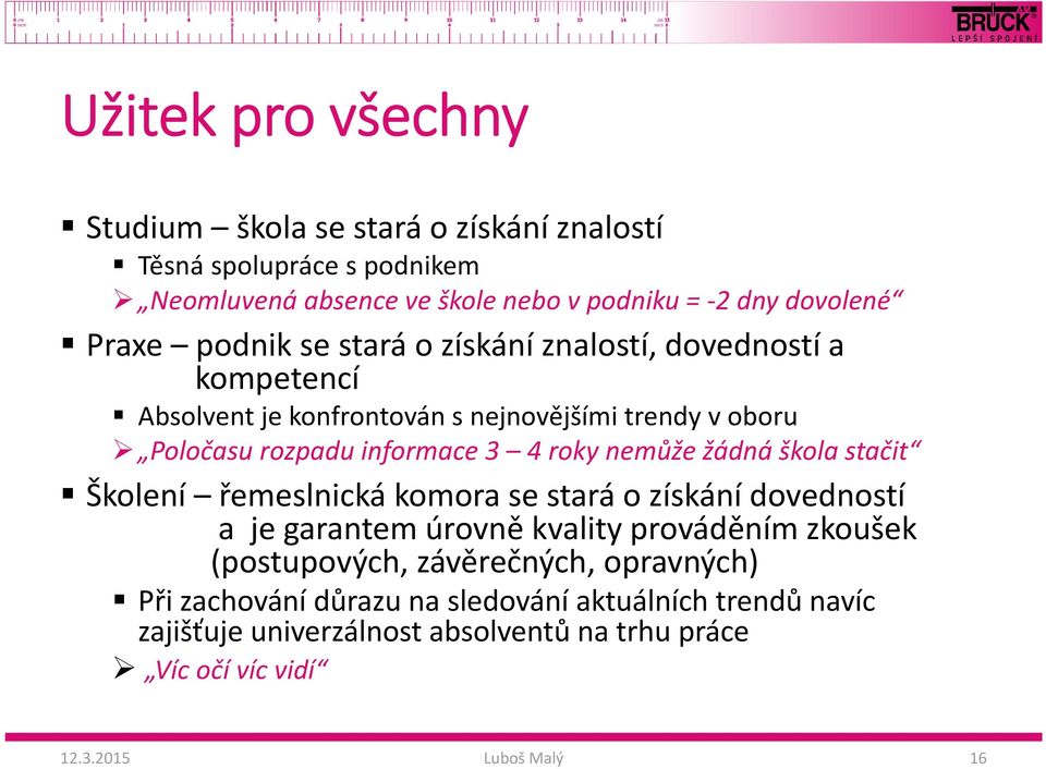 roky nemůže žádná škola stačit Školení řemeslnická komora se stará o získání dovedností a je garantem úrovně kvality prováděním zkoušek (postupových,