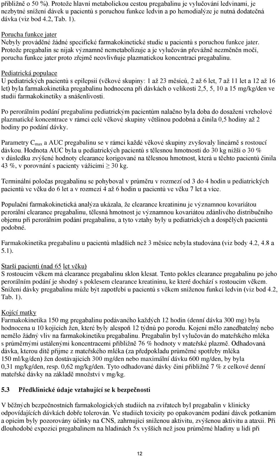 Porucha funkce jater Nebyly prováděné žádné specifické farmakokinetické studie u pacientů s poruchou funkce jater.