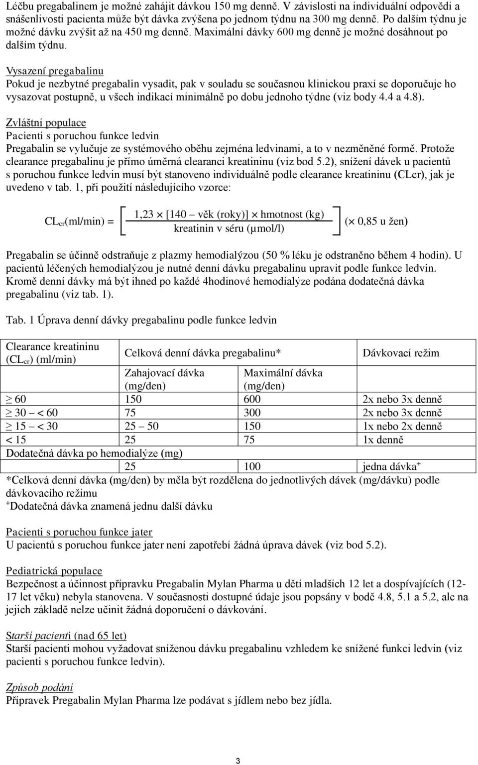 Vysazení pregabalinu Pokud je nezbytné pregabalin vysadit, pak v souladu se současnou klinickou praxí se doporučuje ho vysazovat postupně, u všech indikací minimálně po dobu jednoho týdne (viz body 4.