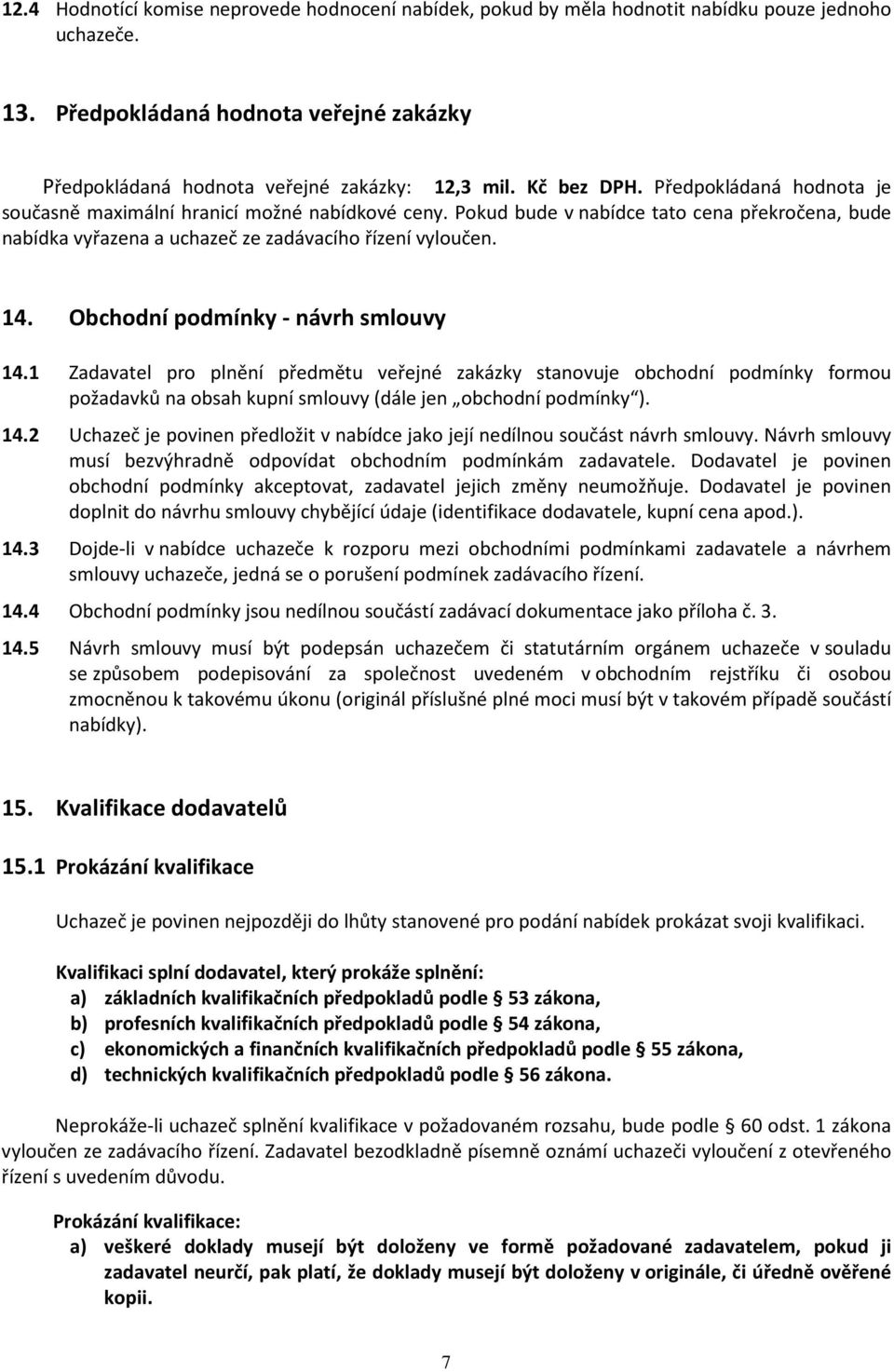 Obchodní podmínky - návrh smlouvy 14.1 Zadavatel pro plnění předmětu veřejné zakázky stanovuje obchodní podmínky formou požadavků na obsah kupní smlouvy (dále jen obchodní podmínky ). 14.2 Uchazeč je povinen předložit v nabídce jako její nedílnou součást návrh smlouvy.