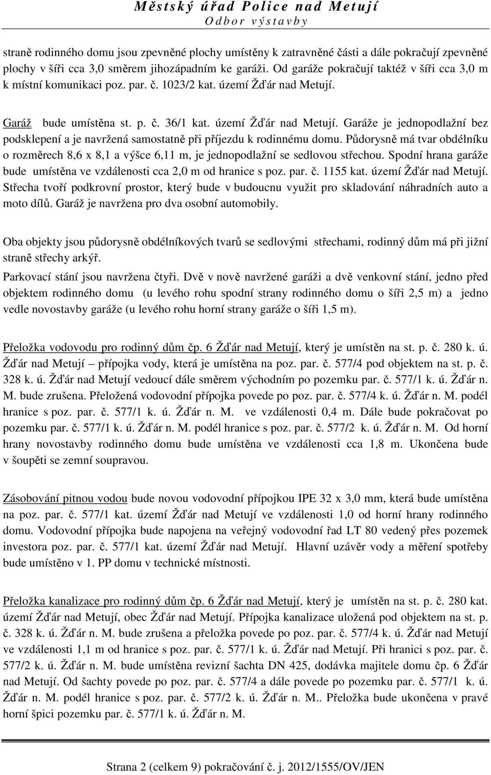 Garáž bude umístěna st. p. č. 36/1 kat. území Žďár nad Metují. Garáže je jednopodlažní bez podsklepení a je navržená samostatně při příjezdu k rodinnému domu.