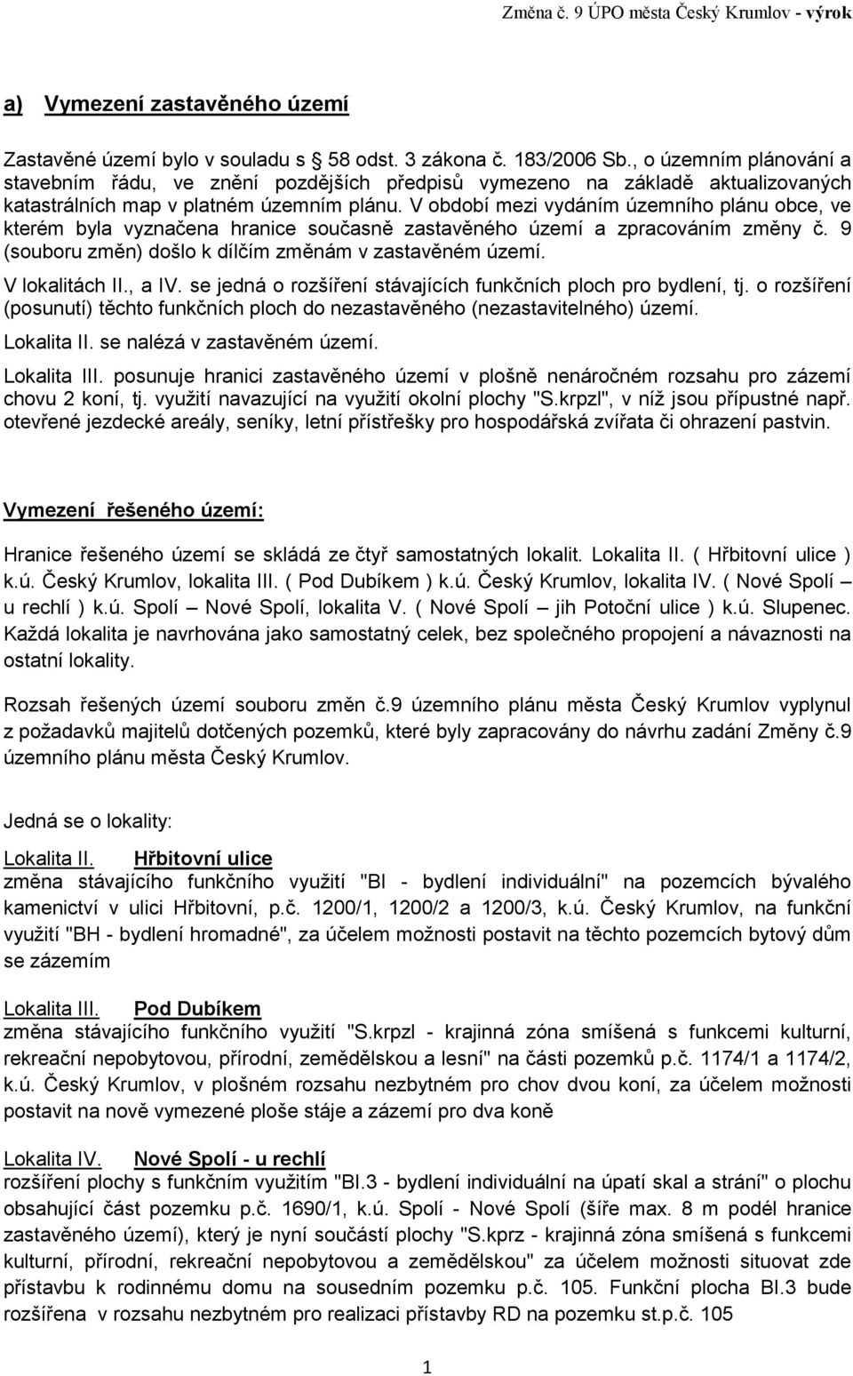 V období mezi vydáním územního plánu obce, ve kterém byla vyznačena hranice současně zastavěného území a zpracováním změny č. 9 (souboru změn) došlo k dílčím změnám v zastavěném území.