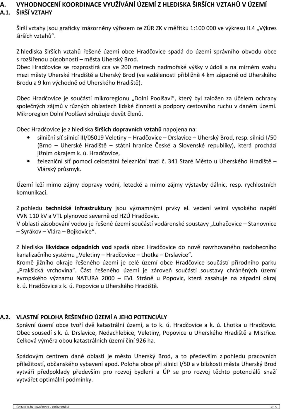 Obec Hradčovice se rozprostírá cca ve 200 metrech nadmořské výšky v údolí a na mírném svahu mezi městy Uherské Hradiště a Uherský Brod (ve vzdálenosti přibližně 4 km západně od Uherského Brodu a 9 km