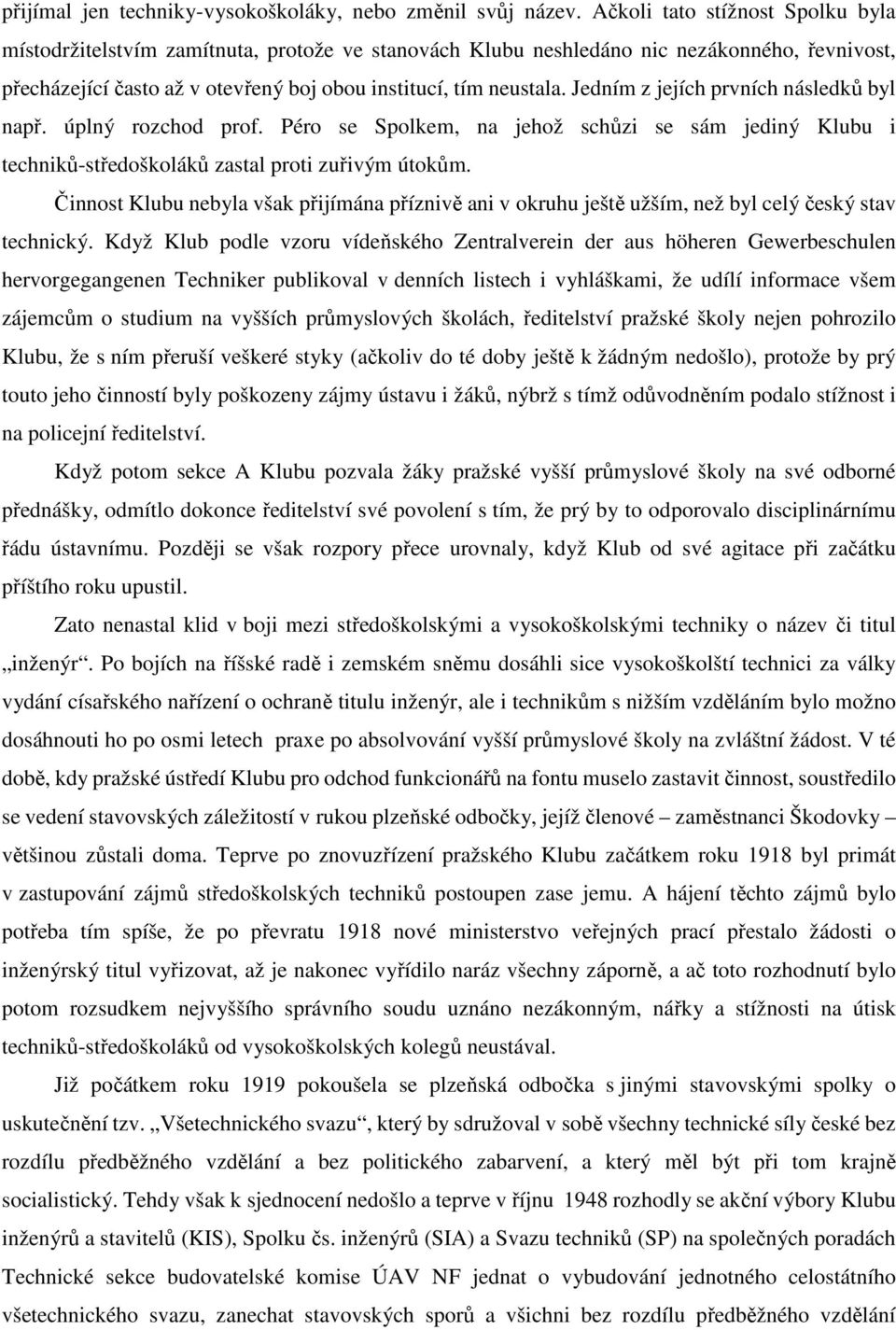 Jedním z jejích prvních následků byl např. úplný rozchod prof. Péro se Spolkem, na jehož schůzi se sám jediný Klubu i techniků-středoškoláků zastal proti zuřivým útokům.