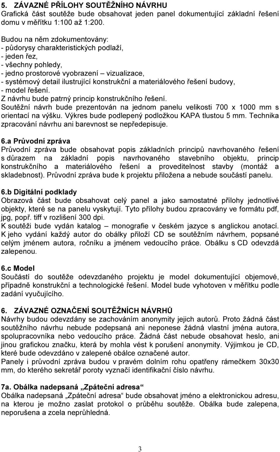 materiálového řešení budovy, - model řešení. Z návrhu bude patrný princip konstrukčního řešení. Soutěžní návrh bude prezentován na jednom panelu velikosti 700 x 1000 mm s orientací na výšku.