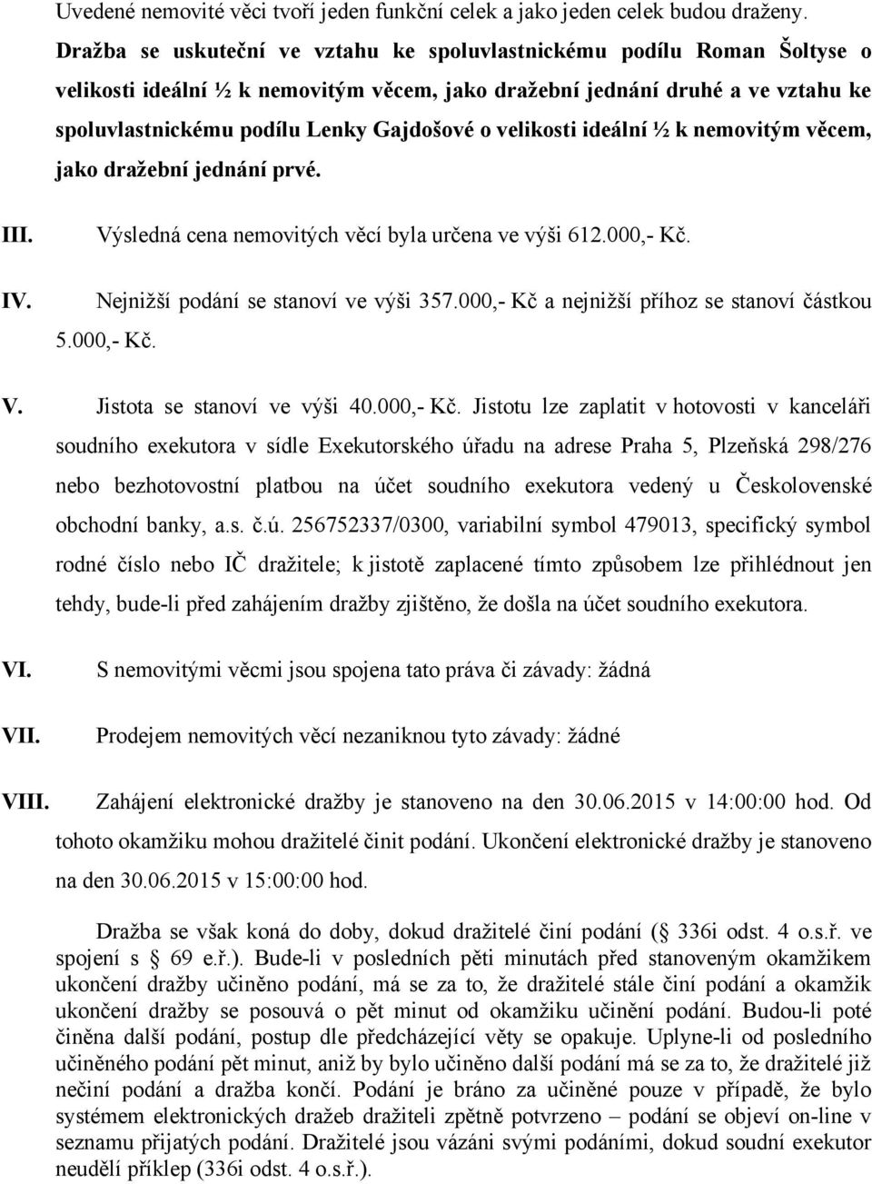 velikosti ideální ½ k nemovitým věcem, jako dražební jednání prvé. III. IV. Výsledná cena nemovitých věcí byla určena ve výši 612.000,- Kč. Nejnižší podání se stanoví ve výši 357.