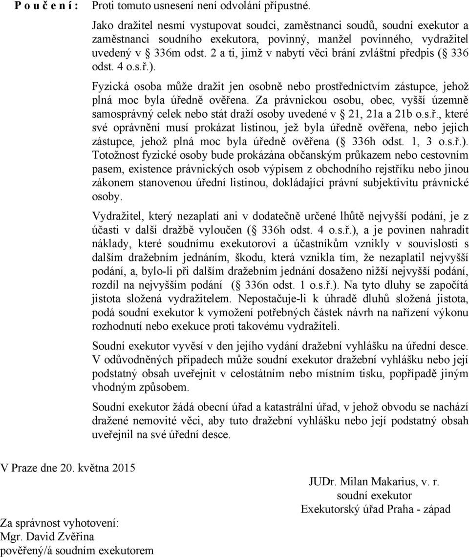 2 a ti, jimž v nabytí věci brání zvláštní předpis ( 336 odst. 4 o.s.ř.). Fyzická osoba může dražit jen osobně nebo prostřednictvím zástupce, jehož plná moc byla úředně ověřena.