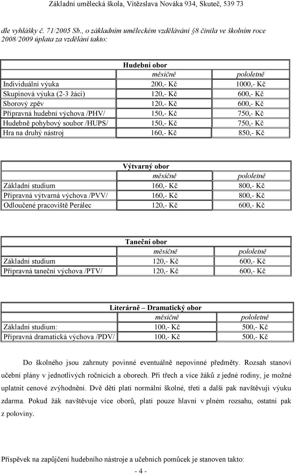 Kč 600,- Kč Sborový zpěv 120,- Kč 600,- Kč Přípravná hudební výchova /PHV/ 150,- Kč 750,- Kč Hudebně pohybový soubor /HUPS/ 150,- Kč 750,- Kč Hra na druhý nástroj 160,- Kč 850,- Kč Výtvarný obor