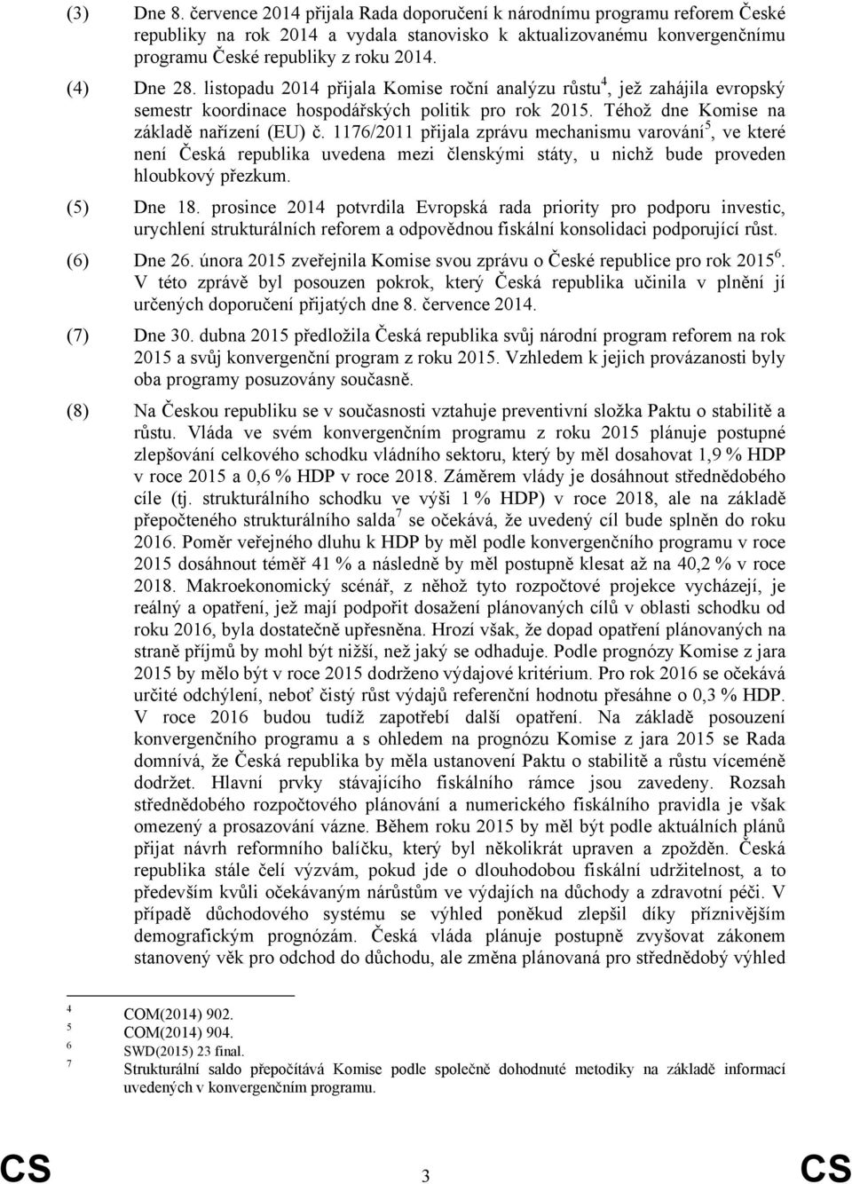 1176/2011 přijala zprávu mechanismu varování 5, ve které není Česká republika uvedena mezi členskými státy, u nichž bude proveden hloubkový přezkum. (5) Dne 18.