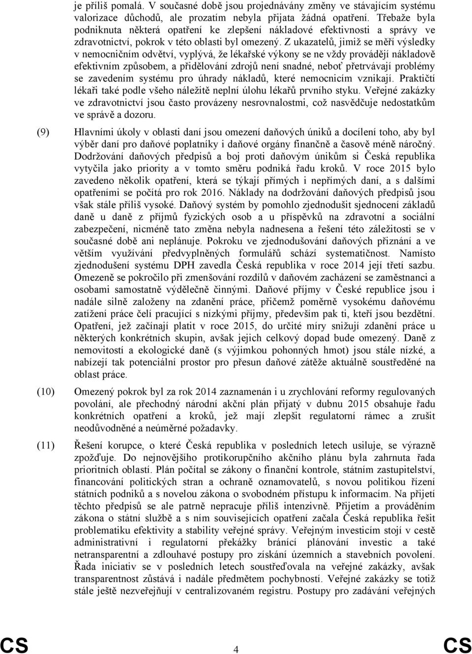 Z ukazatelů, jimiž se měří výsledky v nemocničním odvětví, vyplývá, že lékařské výkony se ne vždy provádějí nákladově efektivním způsobem, a přidělování zdrojů není snadné, neboť přetrvávají problémy