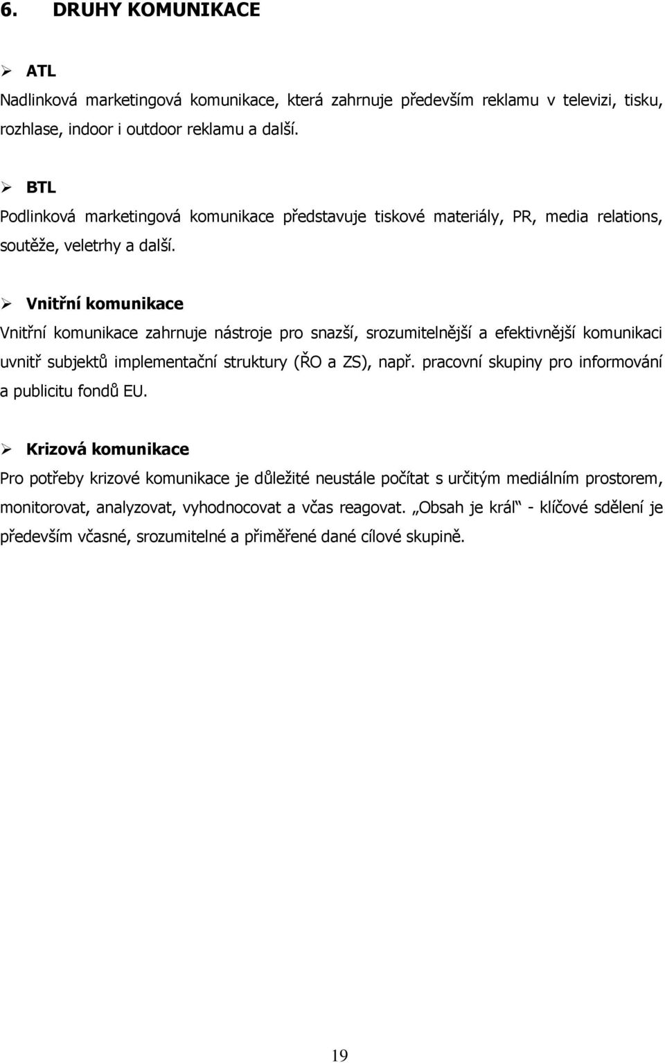 Vnitřní komunikace Vnitřní komunikace zahrnuje nástroje pro snazší, srozumitelnější a efektivnější komunikaci uvnitř subjektů implementační struktury (ŘO a ZS), např.