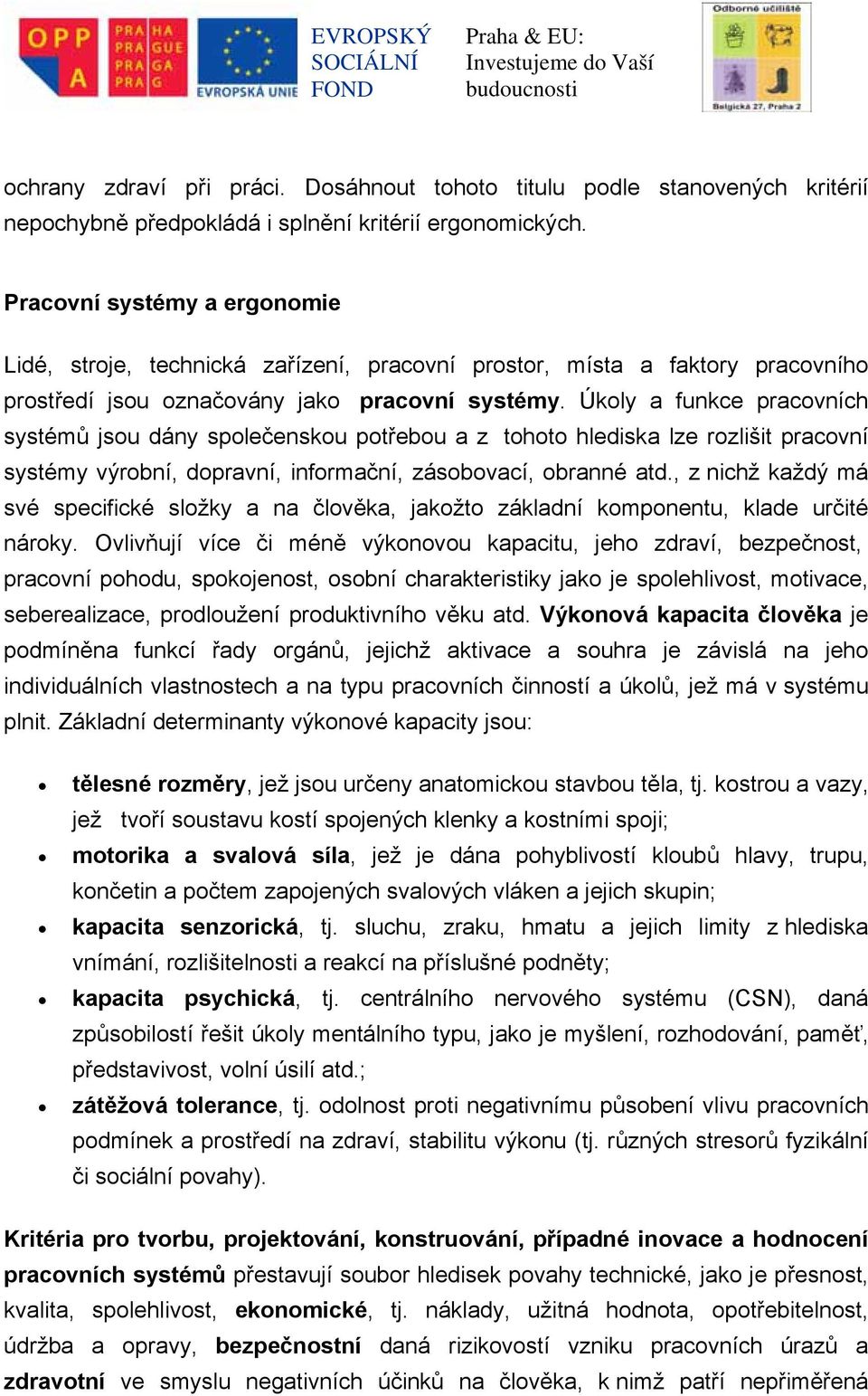 Úkoly a funkce pracovních systémů jsou dány společenskou potřebou a z tohoto hlediska lze rozlišit pracovní systémy výrobní, dopravní, informační, zásobovací, obranné atd.