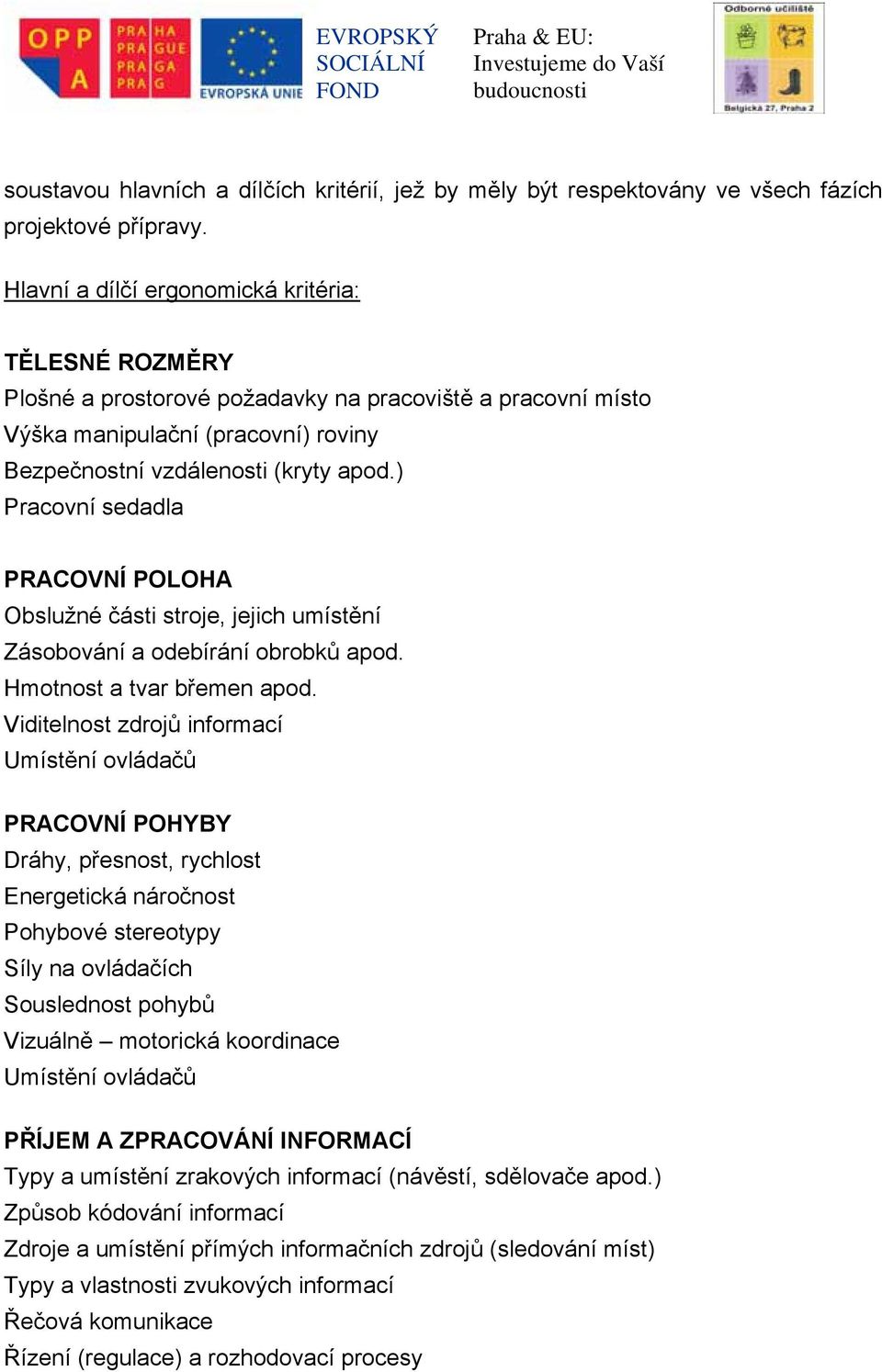 ) Pracovní sedadla PRACOVNÍ POLOHA Obslužné části stroje, jejich umístění Zásobování a odebírání obrobků apod. Hmotnost a tvar břemen apod.