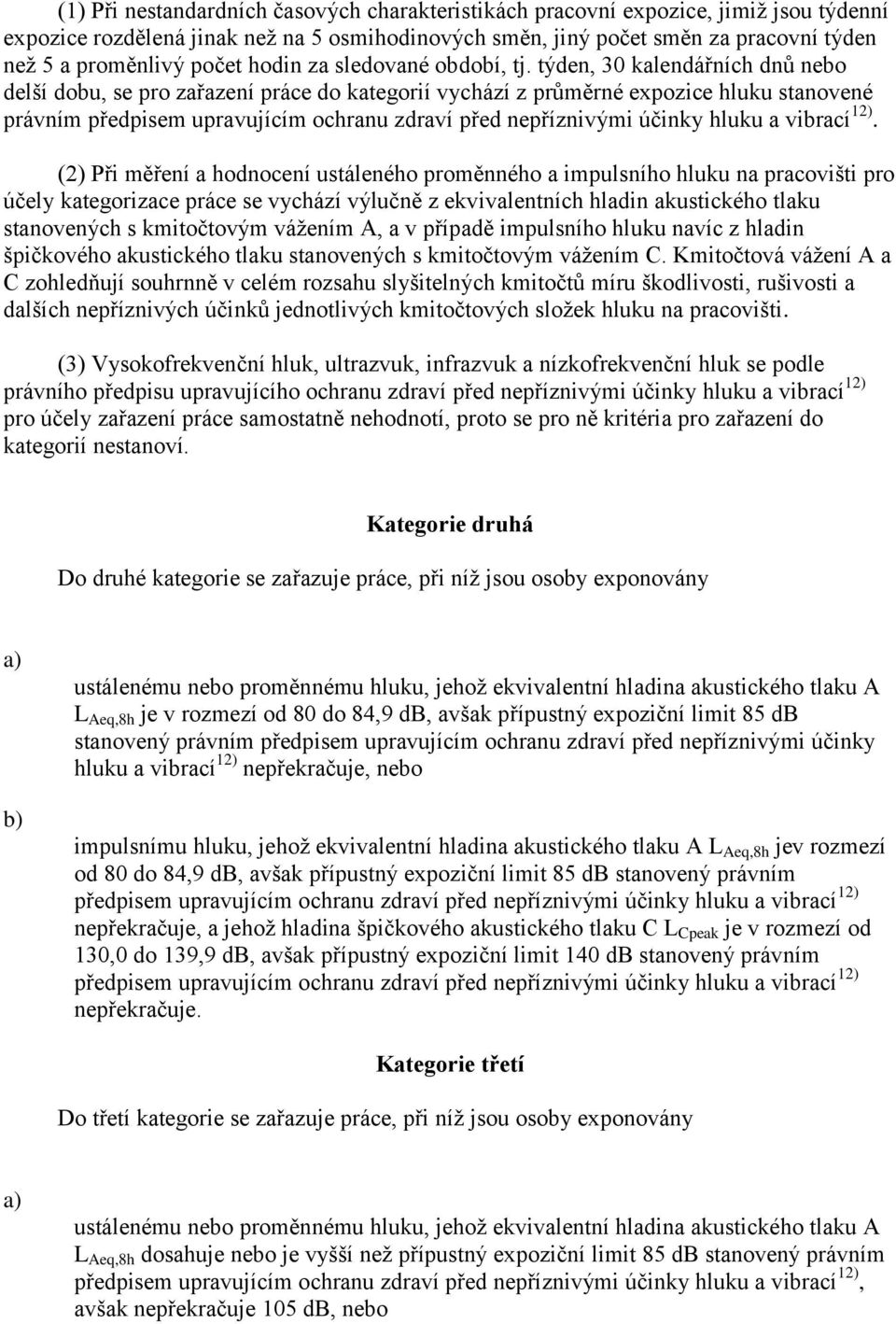 týden, 30 kalendářních dnů nebo delší dobu, se pro zařazení práce do kategorií vychází z průměrné expozice hluku stanovené právním předpisem upravujícím ochranu zdraví před nepříznivými účinky hluku