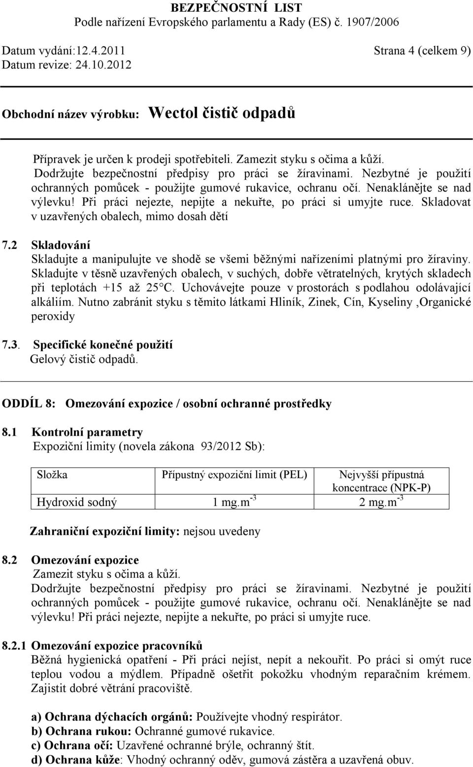 Skladovat v uzavřených obalech, mimo dosah dětí 7.2 Skladování Skladujte a manipulujte ve shodě se všemi běžnými nařízeními platnými pro žíraviny.