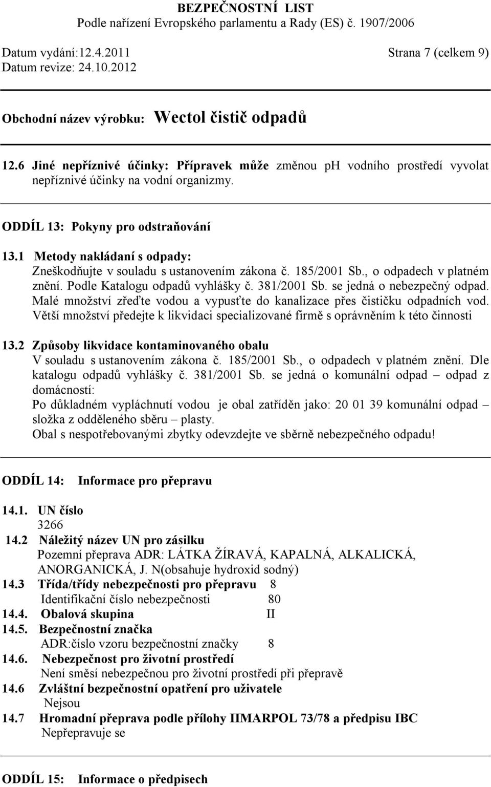 Malé množství zřeďte vodou a vypusťte do kanalizace přes čističku odpadních vod. Větší množství předejte k likvidaci specializované firmě s oprávněním k této činnosti 13.