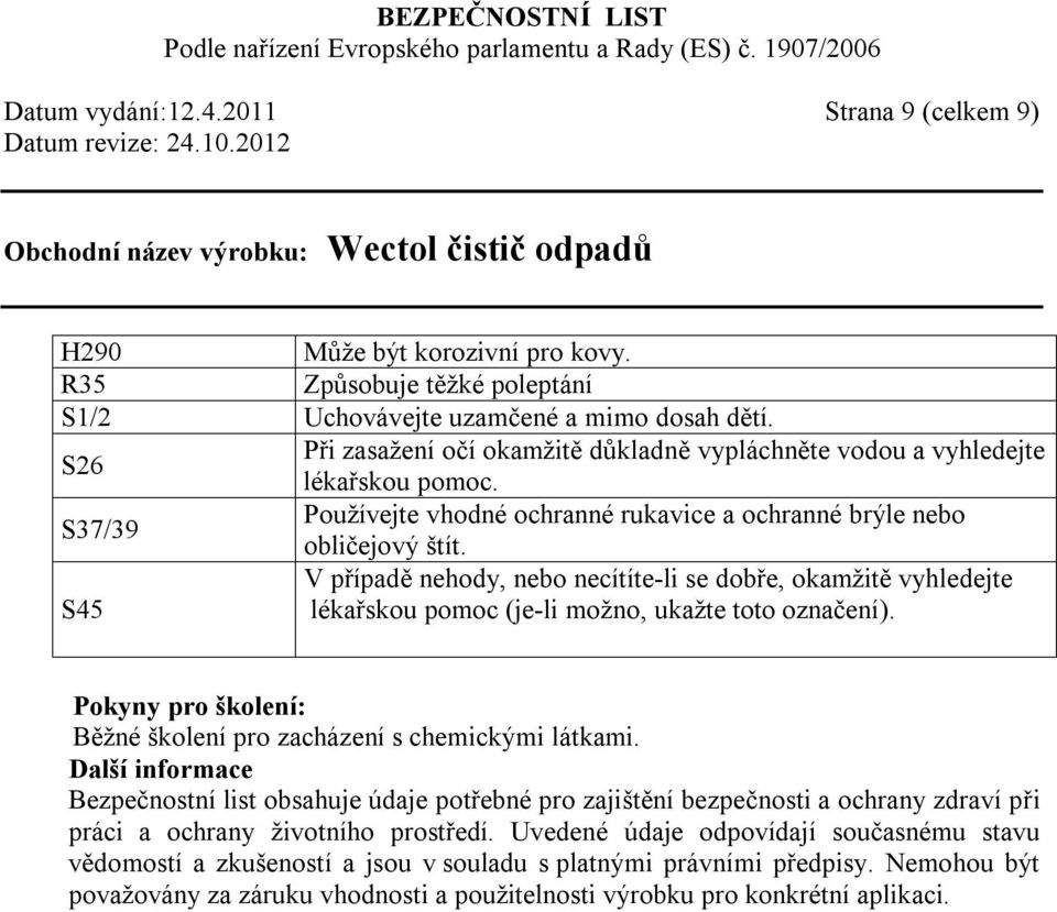 V případě nehody, nebo necítíte-li se dobře, okamžitě vyhledejte S45 lékařskou pomoc (je-li možno, ukažte toto označení). Pokyny pro školení: Běžné školení pro zacházení s chemickými látkami.