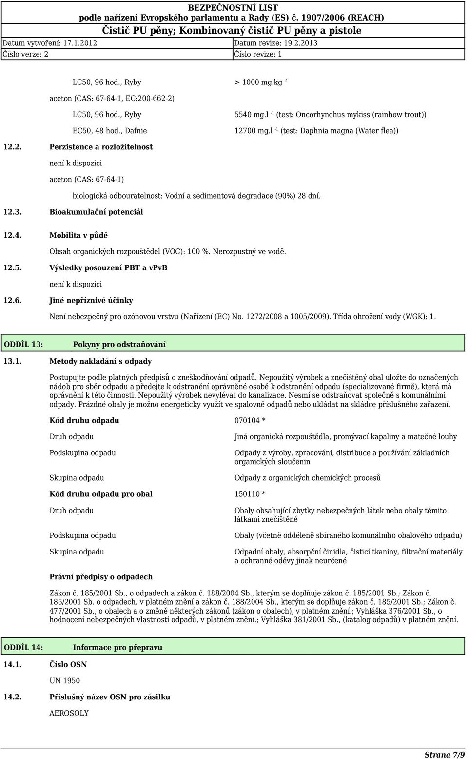 Bioakumulační potenciál 12.4. Mobilita v půdě Obsah organických rozpouštědel (VOC): 100 %. Nerozpustný ve vodě. 12.5. Výsledky posouzení PBT a vpvb není k dispozici 12.6.