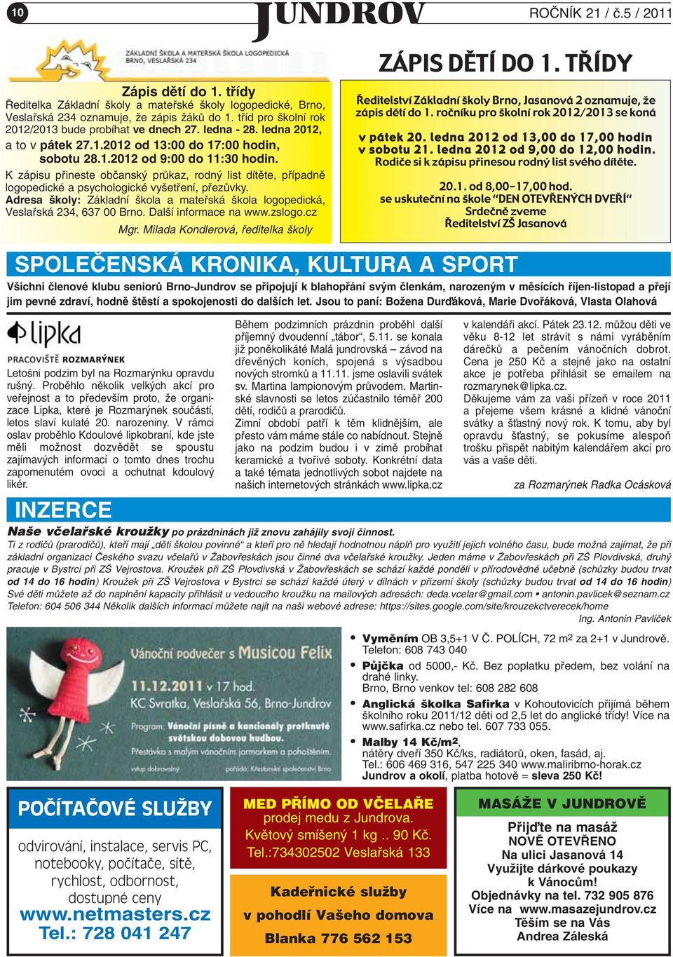 K zápisu pfiineste obãansk prûkaz, rodn list dítûte, pfiípadnû logopedické a psychologické vy etfiení, pfiezûvky. Adresa koly: Základní kola a matefiská kola logopedická, Veslafiská 234, 637 00 Brno.