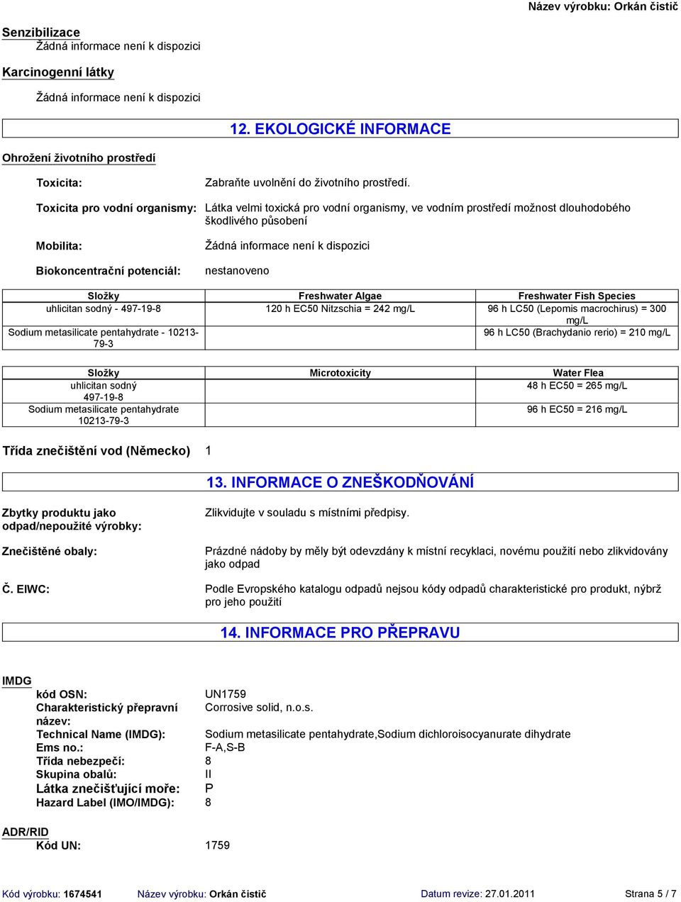 Algae Freshwater Fish Species uhlicitan sodný 497198 120 h EC50 Nitzschia = 242 mg/l 96 h LC50 (Lepomis macrochirus) = 300 mg/l Sodium metasilicate pentahydrate 10213 793 96 h LC50 (Brachydanio