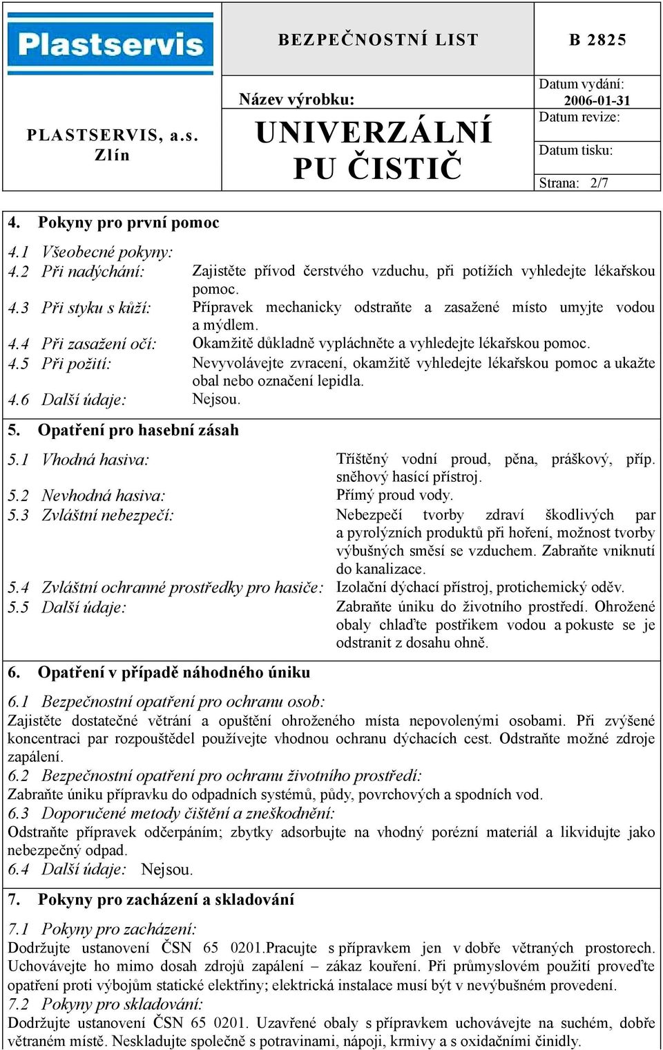 5. Opatření pro hasební zásah 5.1 Vhodná hasiva: Tříštěný vodní proud, pěna, práškový, příp. sněhový hasící přístroj. 5.2 Nevhodná hasiva: Přímý proud vody. 5.3 Zvláštní nebezpečí: Nebezpečí tvorby zdraví škodlivých par a pyrolýzních produktů při hoření, možnost tvorby výbušných směsí se vzduchem.