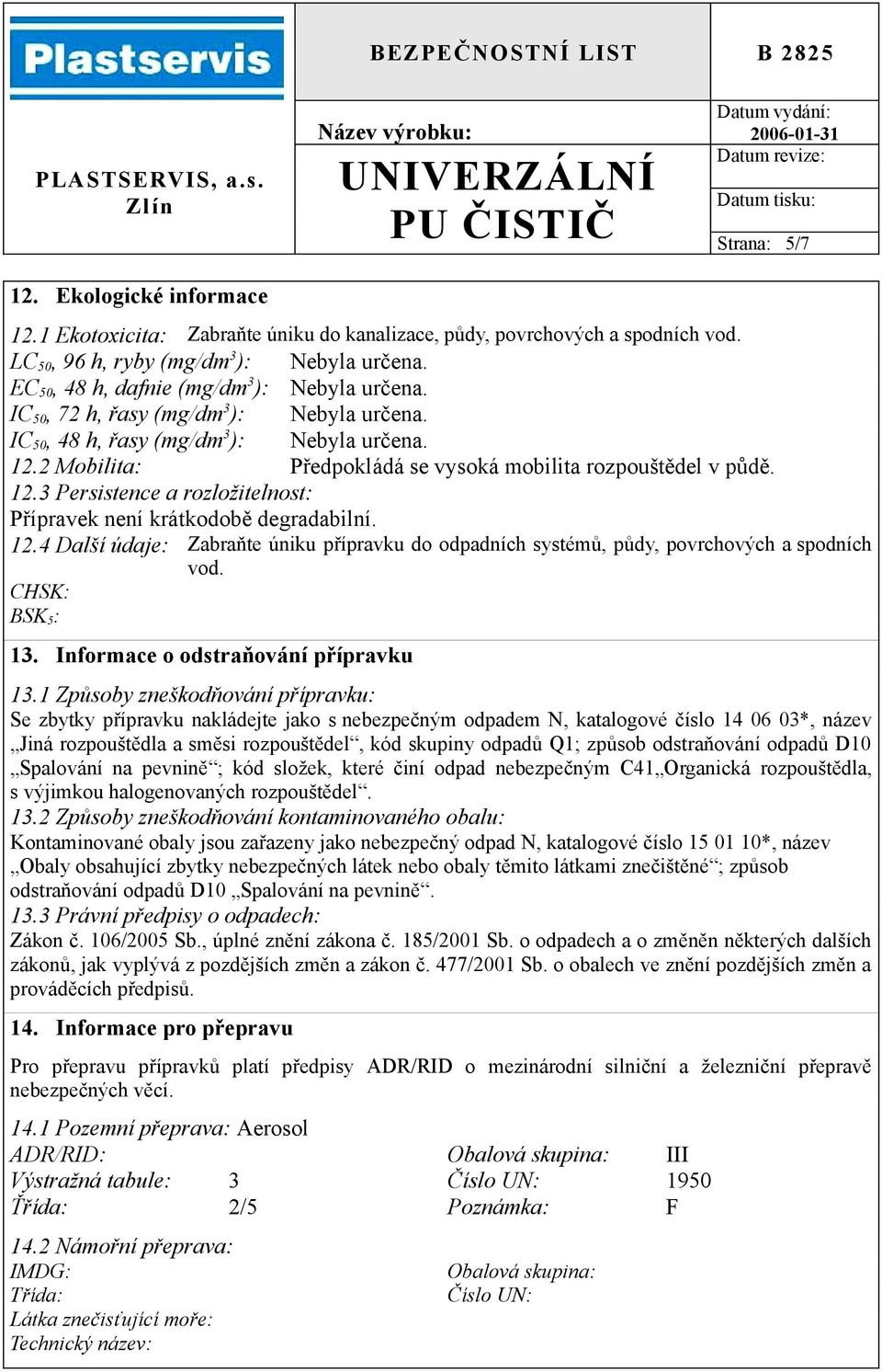 2 Mobilita: Předpokládá se vysoká mobilita rozpouštědel v půdě. 12.3 Persistence a rozložitelnost: Přípravek není krátkodobě degradabilní. 12.4 Další údaje: Zabraňte úniku přípravku do odpadních systémů, půdy, povrchových a spodních vod.