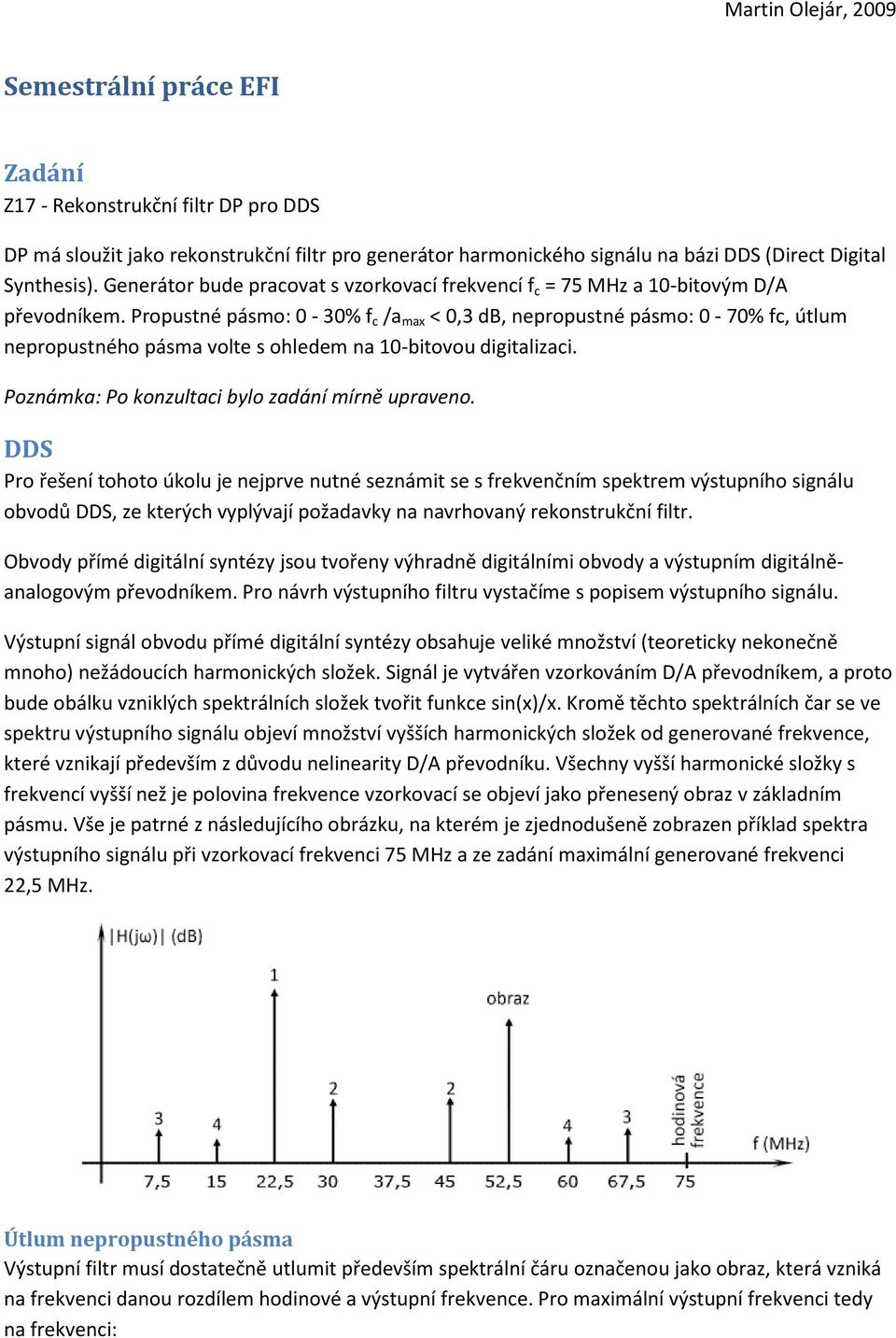 Propustné pásmo: 0-30% f c /a max < 0,3 db, nepropustné pásmo: 0-70% fc, útlum nepropustného pásma volte s ohledem na 10-bitovou digitalizaci. Poznámka: Po konzultaci bylo zadání mírně upraveno.