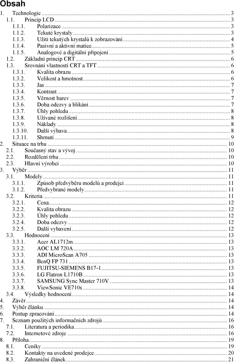 Kontrast... 7 1.3.5. Věrnost barev... 7 1.3.6. Doba odezvy a blikání... 7 1.3.7. Úhly pohledu... 8 1.3.8. Užívané rozlišení... 8 1.3.9. Náklady... 8 1.3.10. Další výbava... 8 1.3.11. Shrnutí... 9 2.