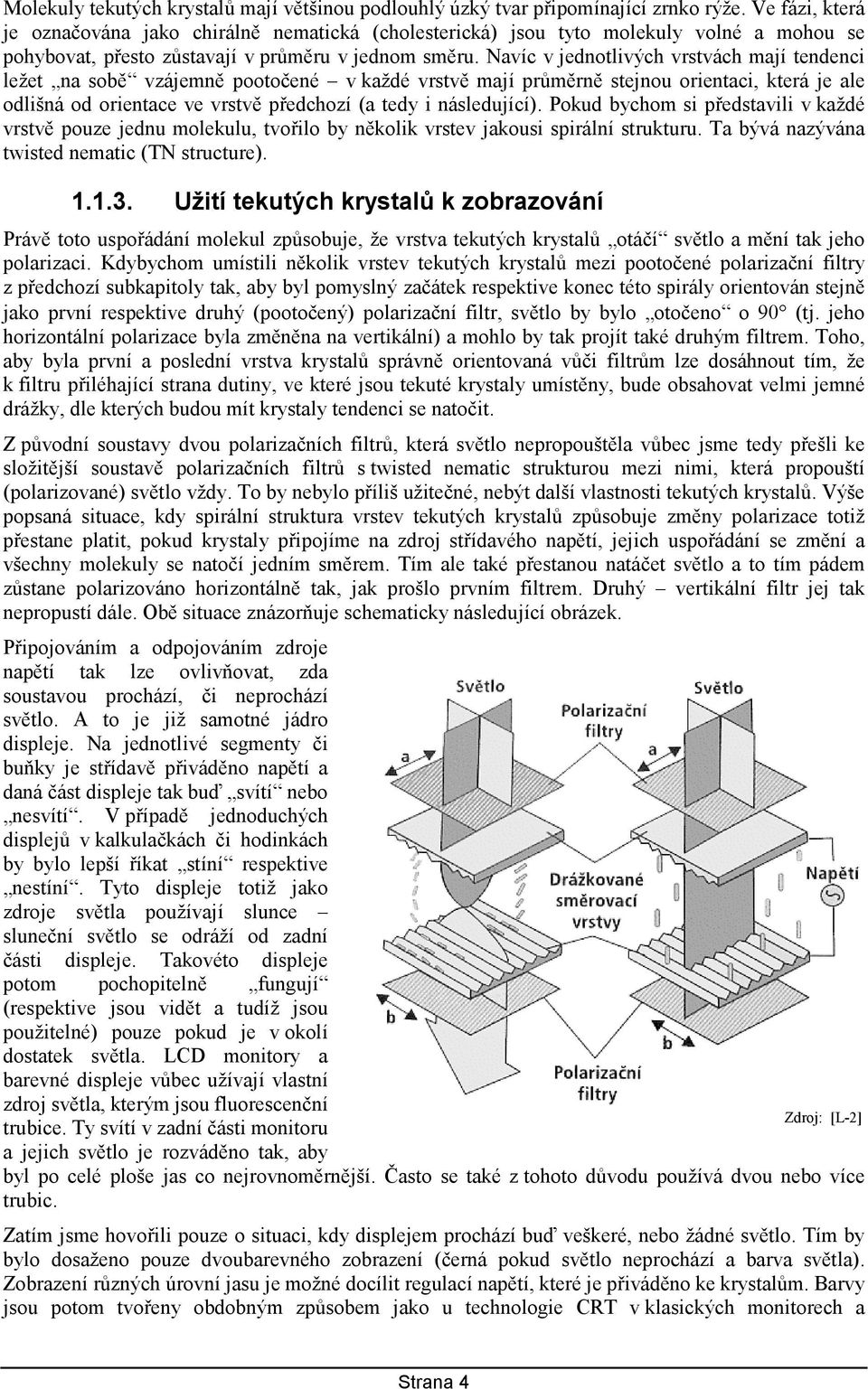 Navíc v jednotlivých vrstvách mají tendenci ležet na sobě vzájemně pootočené v každé vrstvě mají průměrně stejnou orientaci, která je ale odlišná od orientace ve vrstvě předchozí (a tedy i