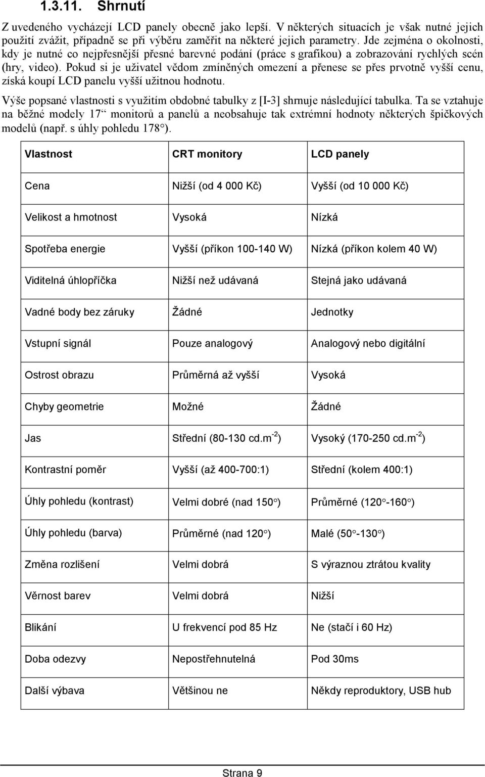 Pokud si je uživatel vědom zmíněných omezení a přenese se přes prvotně vyšší cenu, získá koupí LCD panelu vyšší užitnou hodnotu.