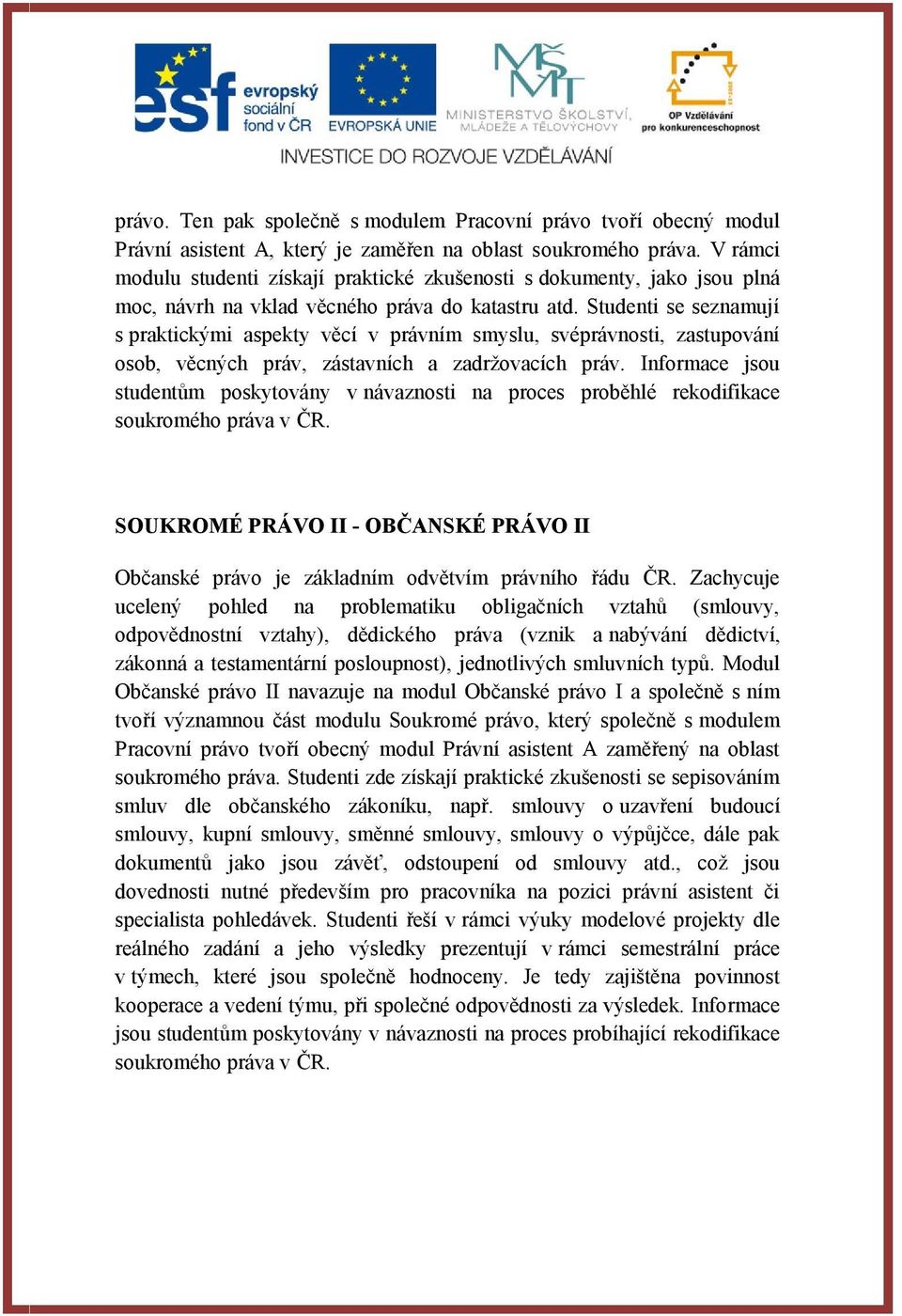 Studenti se seznamují s praktickými aspekty věcí v právním smyslu, svéprávnosti, zastupování osob, věcných práv, zástavních a zadržovacích práv.