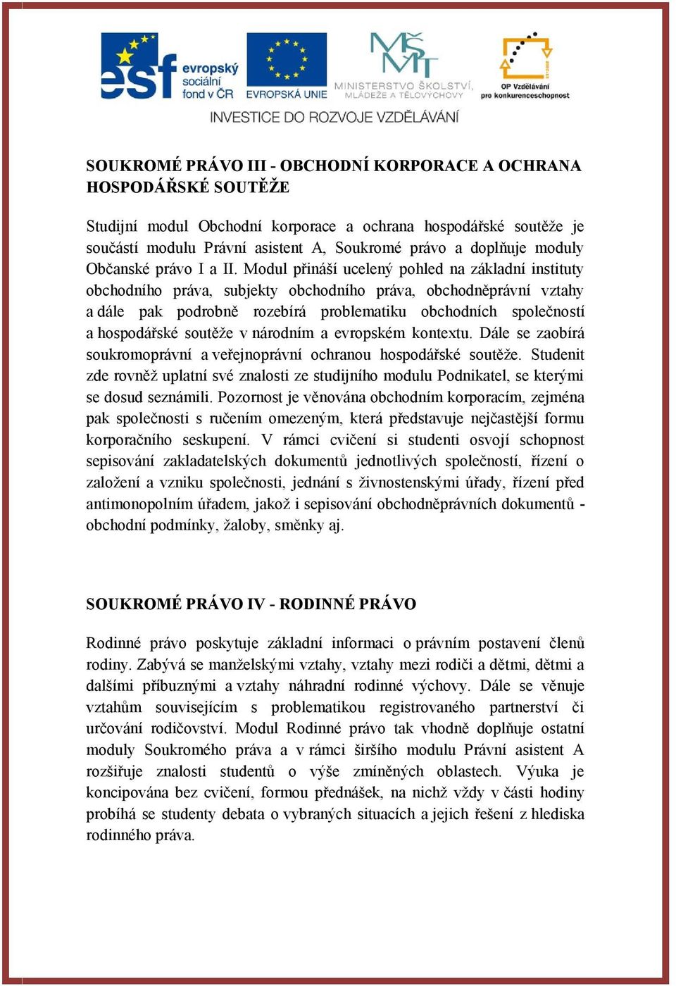 Modul přináší ucelený pohled na základní instituty obchodního práva, subjekty obchodního práva, obchodněprávní vztahy a dále pak podrobně rozebírá problematiku obchodních společností a hospodářské