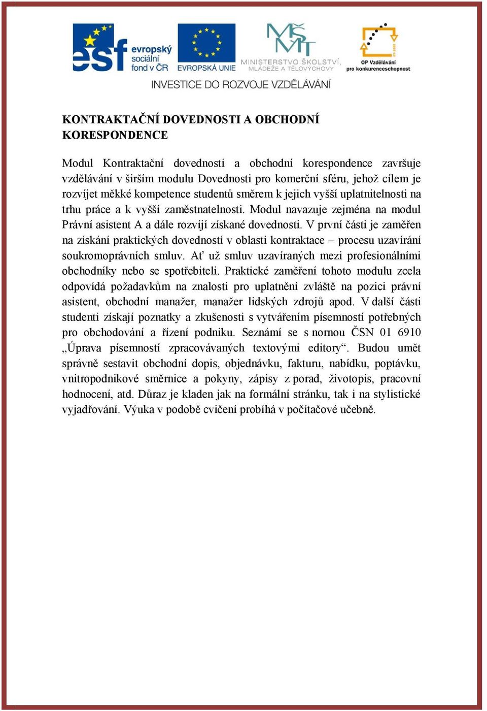 V první části je zaměřen na získání praktických dovedností v oblasti kontraktace procesu uzavírání soukromoprávních smluv. Ať už smluv uzavíraných mezi profesionálními obchodníky nebo se spotřebiteli.