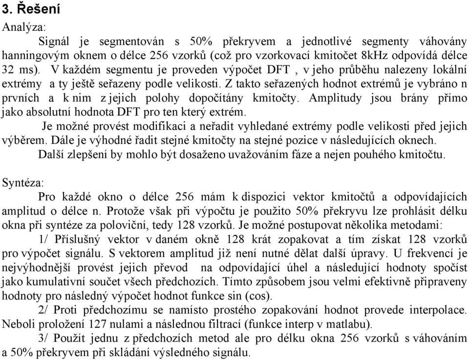 Z takto seřazených hodnot extrémů je vybráno n prvních a k nim z jejich polohy dopočítány kmitočty. Amplitudy jsou brány přímo jako absolutní hodnota DFT pro ten který extrém.