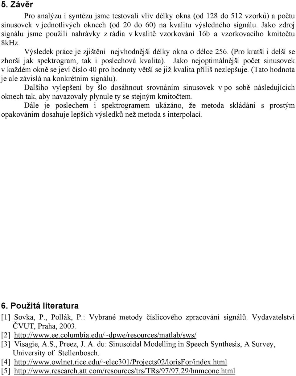 (Pro kratší i delší se zhorší jak spektrogram, tak i poslechová kvalita). Jako nejoptimálnější počet sinusovek v každém okně se jeví číslo 40 pro hodnoty větší se již kvalita příliš nezlepšuje.