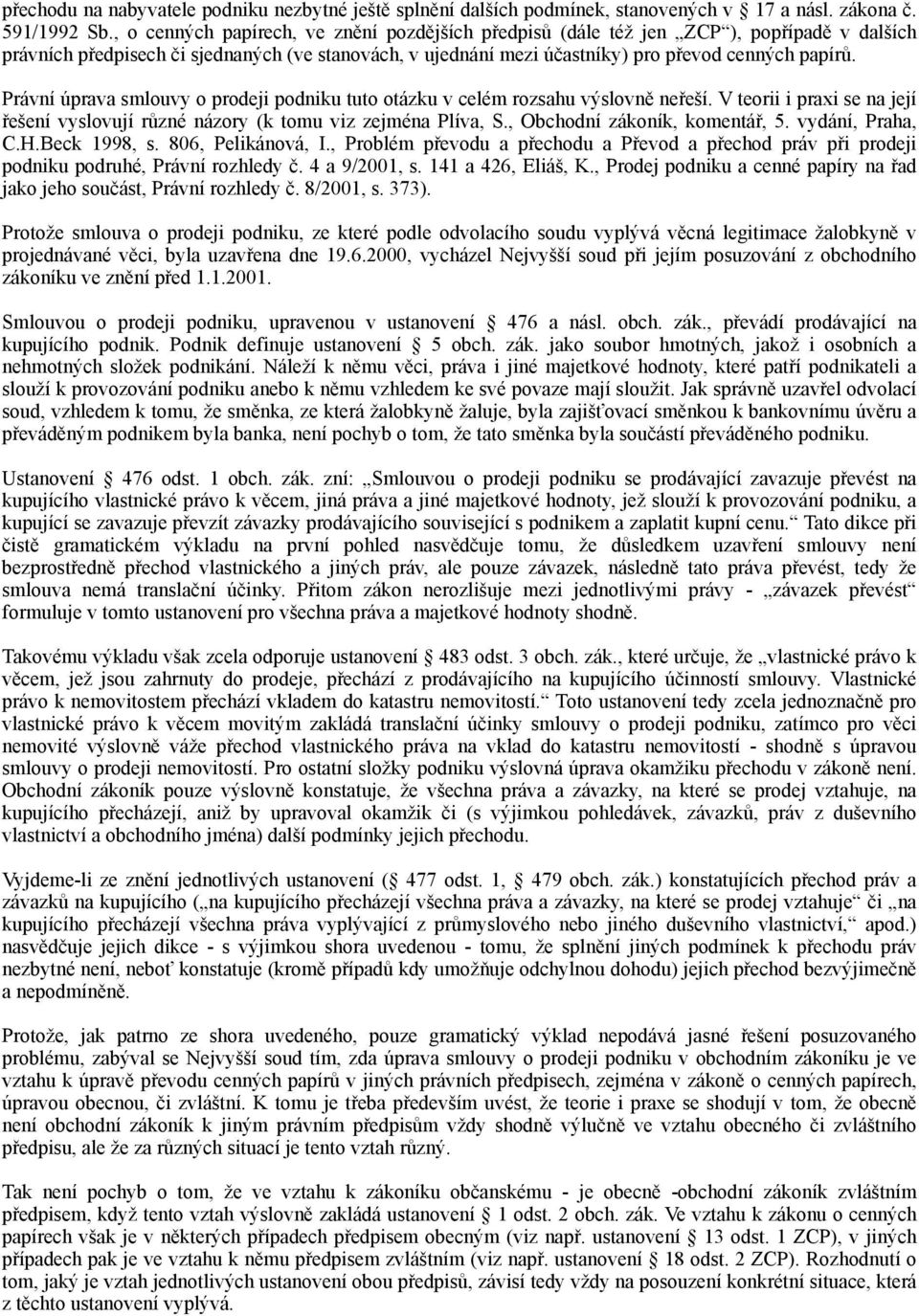 Právní úprava smlouvy o prodeji podniku tuto otázku v celém rozsahu výslovně neřeší. V teorii i praxi se na její řešení vyslovují různé názory (k tomu viz zejména Plíva, S.