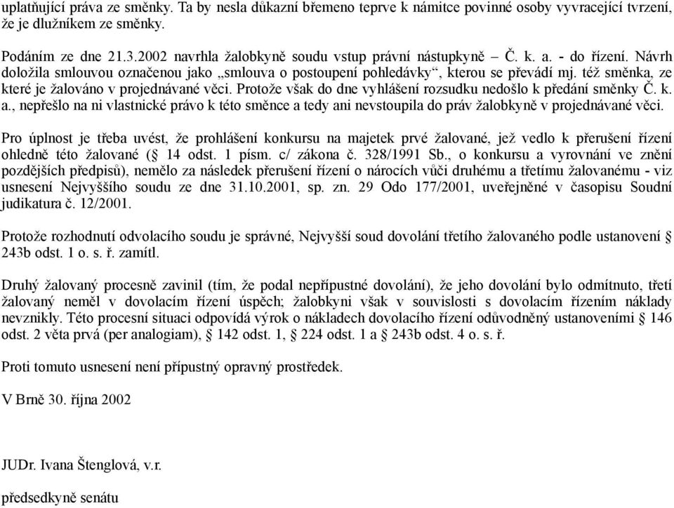 též směnka, ze které je žalováno v projednávané věci. Protože však do dne vyhlášení rozsudku nedošlo k předání směnky Č. k. a.