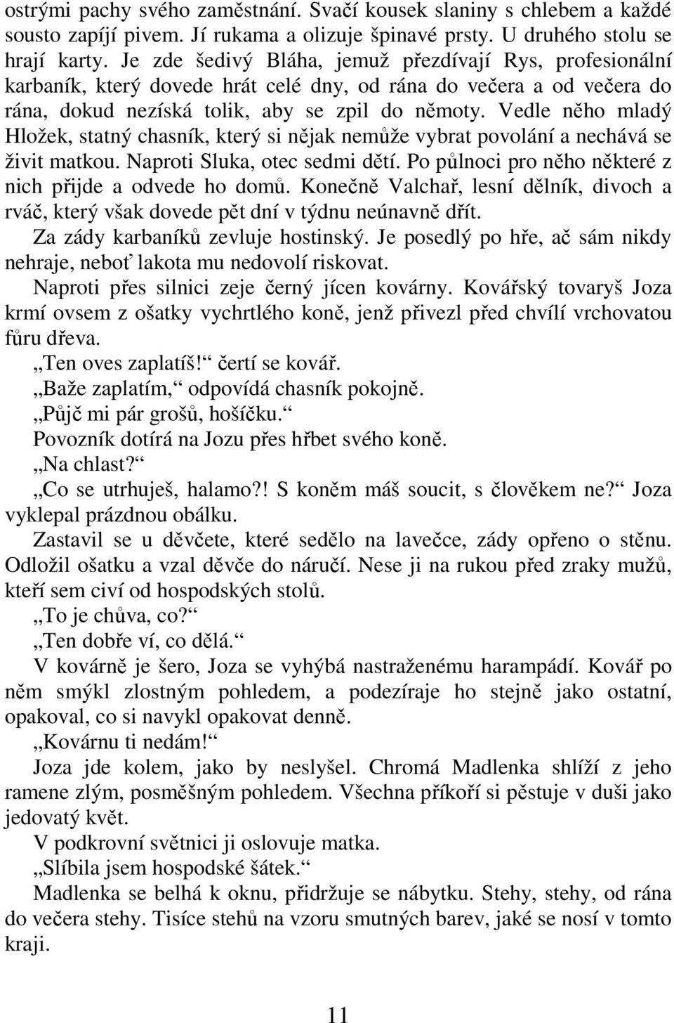 Vedle něho mladý Hložek, statný chasník, který si nějak nemůže vybrat povolání a nechává se živit matkou. Naproti Sluka, otec sedmi dětí. Po půlnoci pro něho některé z nich přijde a odvede ho domů.