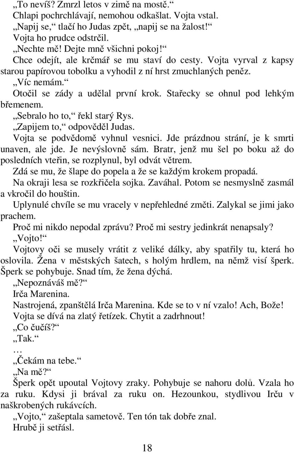 Otočil se zády a udělal první krok. Stařecky se ohnul pod lehkým břemenem. Sebralo ho to, řekl starý Rys. Zapijem to, odpověděl Judas. Vojta se podvědomě vyhnul vesnici.